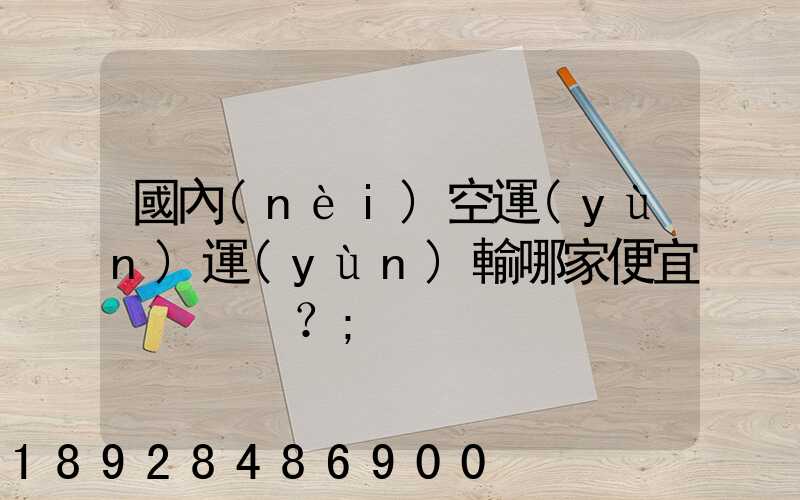 國內(nèi)空運(yùn)運(yùn)輸哪家便宜？